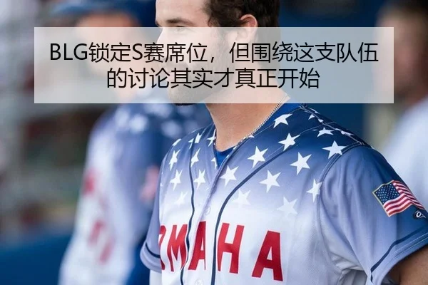 BLG锁定S赛席位，但围绕这支队伍的讨论其实才真正开始